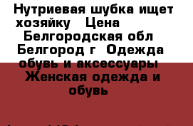 Нутриевая шубка ищет хозяйку › Цена ­ 5 000 - Белгородская обл., Белгород г. Одежда, обувь и аксессуары » Женская одежда и обувь   